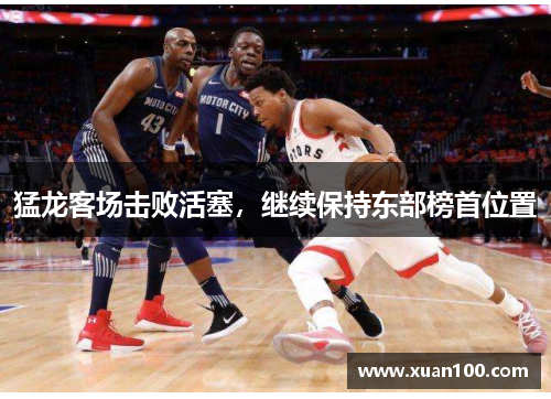 猛龙客场击败活塞，继续保持东部榜首位置