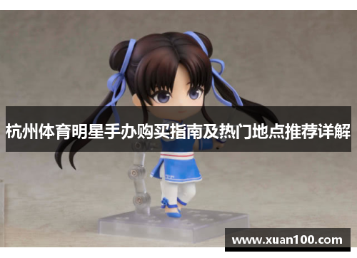 杭州体育明星手办购买指南及热门地点推荐详解 杭州体育明星手办购买指南及热门地点推荐详解