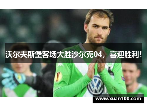 沃尔夫斯堡客场大胜沙尔克04，喜迎胜利！