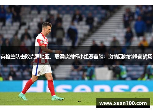 英格兰队击败克罗地亚，取得欧洲杯小组赛首胜：激情四射的绿茵战场