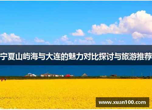 宁夏山屿海与大连的魅力对比探讨与旅游推荐