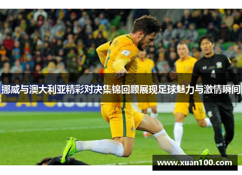 挪威与澳大利亚精彩对决集锦回顾展现足球魅力与激情瞬间