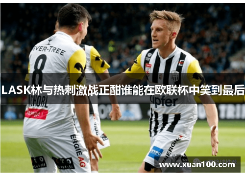 LASK林与热刺激战正酣谁能在欧联杯中笑到最后