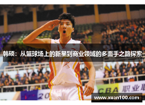 韩硕：从篮球场上的新星到商业领域的多面手之路探索