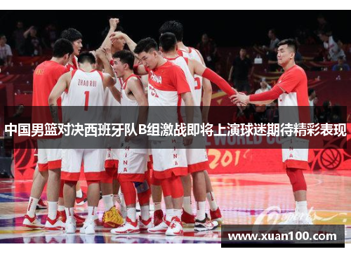 中国男篮对决西班牙队B组激战即将上演球迷期待精彩表现