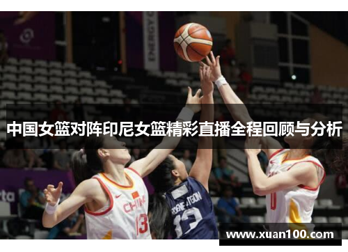 中国女篮对阵印尼女篮精彩直播全程回顾与分析