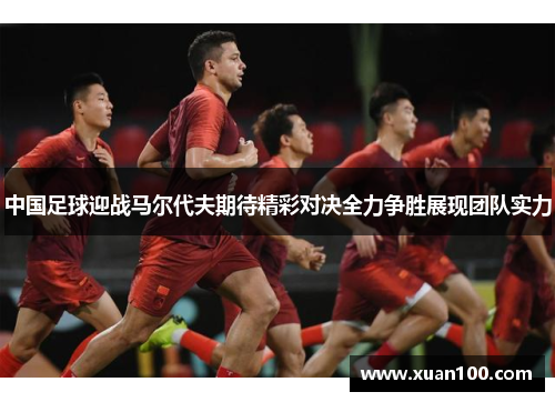 中国足球迎战马尔代夫期待精彩对决全力争胜展现团队实力