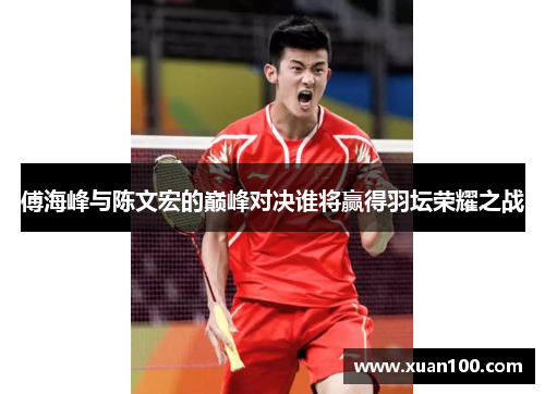 傅海峰与陈文宏的巅峰对决谁将赢得羽坛荣耀之战