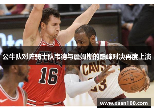 公牛队对阵骑士队韦德与詹姆斯的巅峰对决再度上演